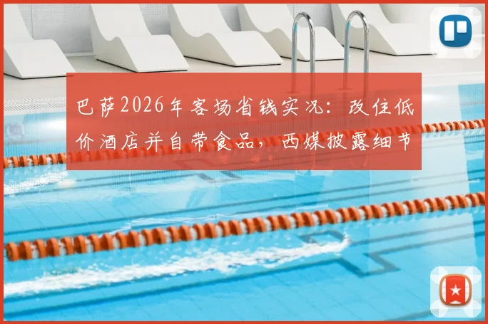 巴萨2026年客场省钱实况：改住低价酒店并自带食品，西媒披露细节与球迷讨论