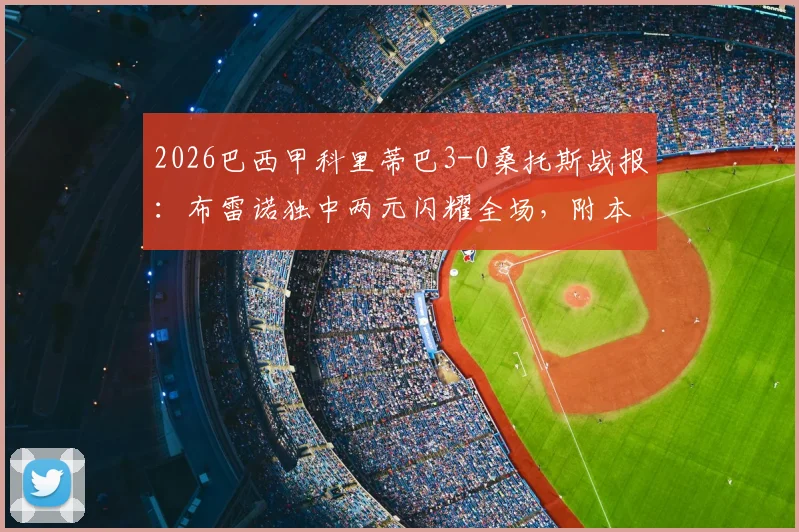 2026巴西甲科里蒂巴3-0桑托斯战报：布雷诺独中两元闪耀全场，附本场录像回放与赛事关键点解析
