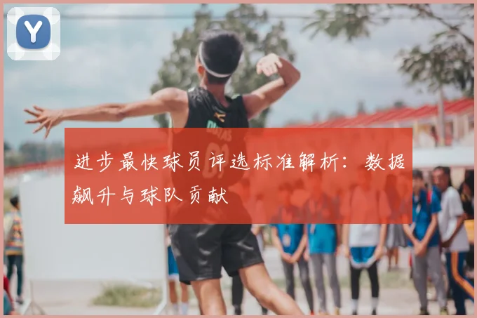 进步最快球员评选标准解析：数据飙升与球队贡献