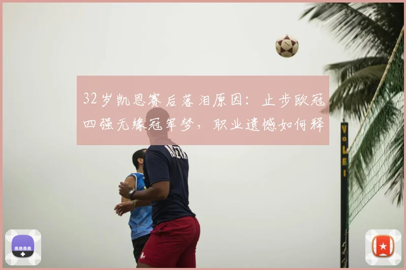 32岁凯恩赛后落泪原因：止步欧冠四强无缘冠军梦，职业遗憾如何释怀？