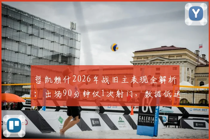 哲凯赖什2026年战旧主表现全解析：出场90分钟仅1次射门，数据低迷背后原因何在？
