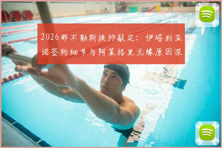 2026那不勒斯换帅敲定：伊塔利亚诺签约细节与阿莱格里无缘原因深度解析，新帅执教前景展望