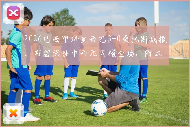 2026巴西甲科里蒂巴3-0桑托斯战报：布雷诺独中两元闪耀全场，附本场录像回放与赛事关键点解析