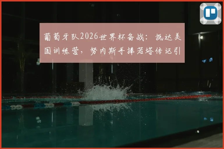 葡萄牙队2026世界杯备战：抵达美国训练营，努内斯手捧若塔传记引发球迷热议