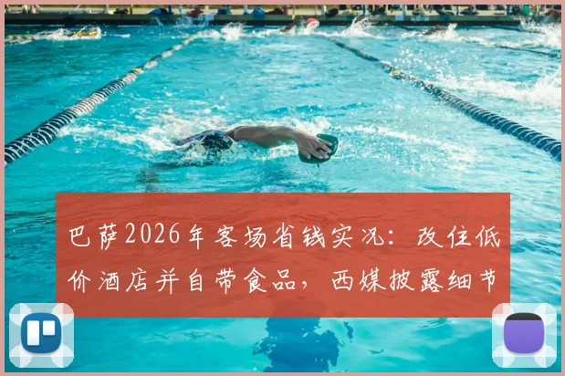 巴萨2026年客场省钱实况：改住低价酒店并自带食品，西媒披露细节与球迷讨论