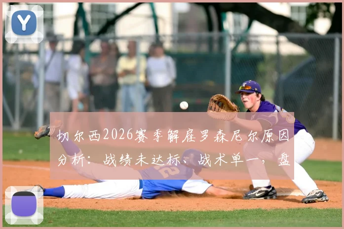 切尔西2026赛季解雇罗森尼尔原因分析:战绩未达标、战术单一,盘点潜在新帅人选及球队未来走向