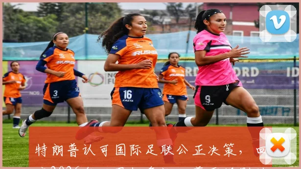特朗普认可国际足联公正决策,回应2026年世界杯争议:尊重规则的选择