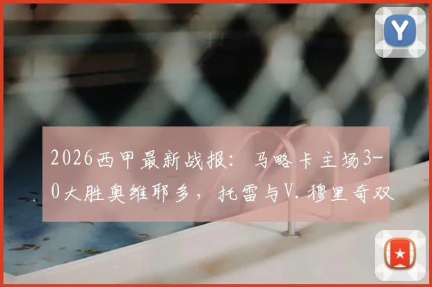 2026西甲最新战报：马略卡主场3-0大胜奥维耶多，托雷与V.穆里奇双双破门，赛后数据全面解析