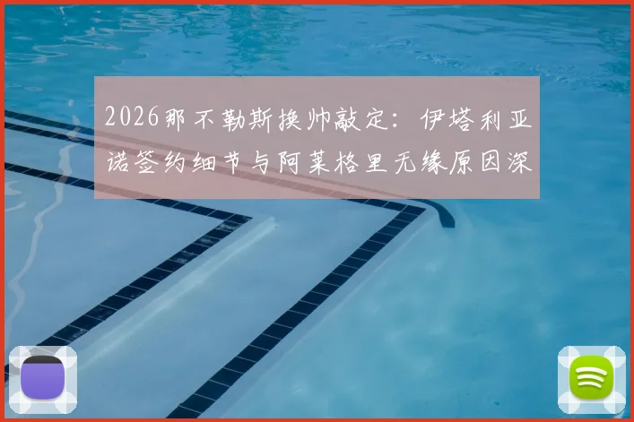 2026那不勒斯换帅敲定:伊塔利亚诺签约细节与阿莱格里无缘原因深度解析,新帅执教前景展望