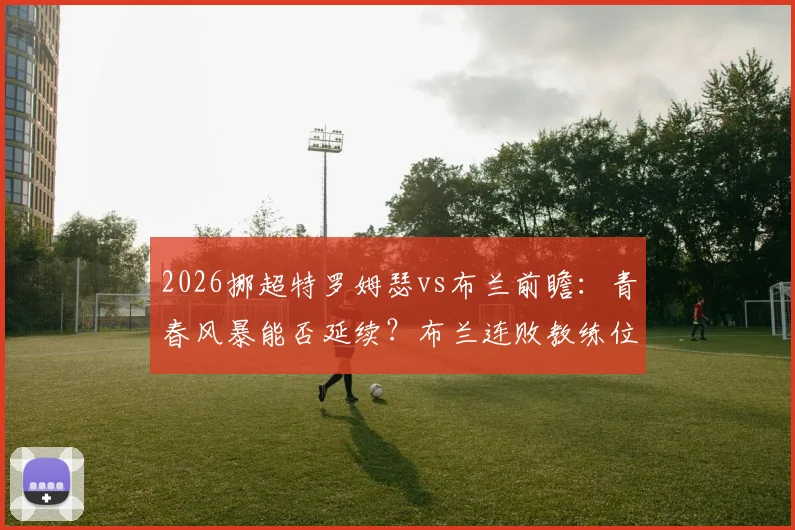 2026挪超特罗姆瑟vs布兰前瞻：青春风暴能否延续？布兰连败教练位悬一线，附交手记录与关键球员解析