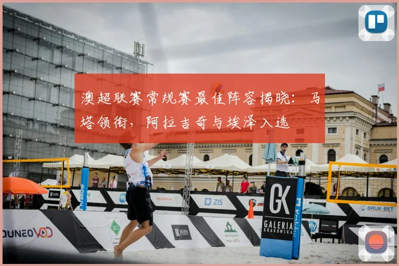 澳超联赛常规赛最佳阵容揭晓：马塔领衔，阿拉吉奇与埃泽入选
