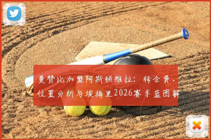 曼赞比加盟阿斯顿维拉:转会费、位置分析与埃梅里2026赛季蓝图解读