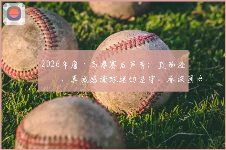 2026年詹·乌尊赛后声音：直面挫折，真诚感谢球迷的坚守，承诺团队必将逆风成长