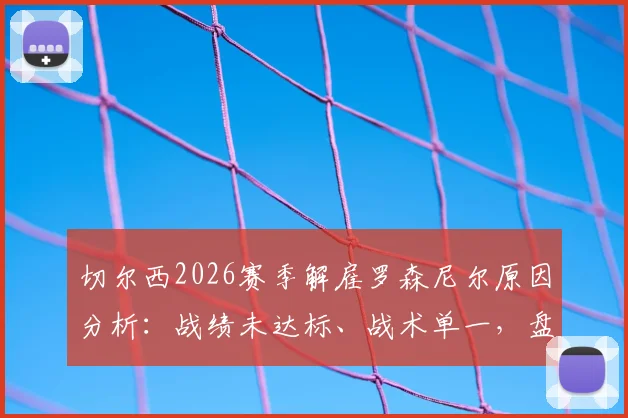 切尔西2026赛季解雇罗森尼尔原因分析：战绩未达标、战术单一，盘点潜在新帅人选及球队未来走向